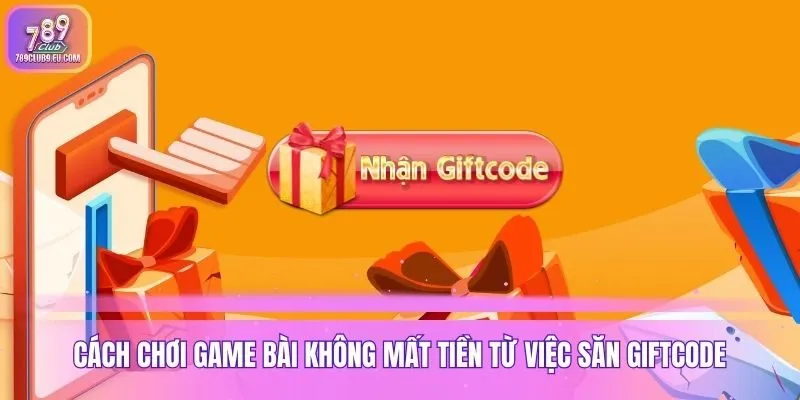 Cách chơi game bài không mất tiền từ việc săn giftcode